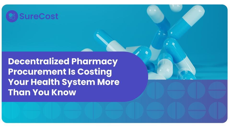 Decentralized Pharmacy Procurement Is Costing Your Health System More Than You Know